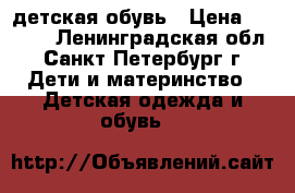 детская обувь › Цена ­ 1 000 - Ленинградская обл., Санкт-Петербург г. Дети и материнство » Детская одежда и обувь   